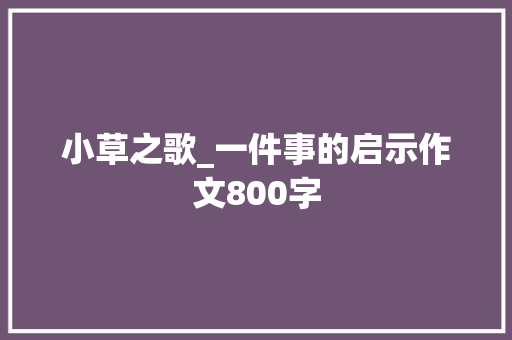 小草之歌_一件事的启示作文800字