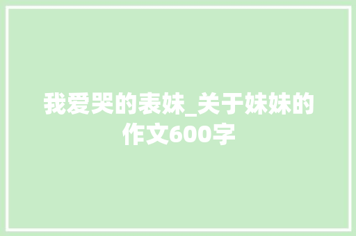 我爱哭的表妹_关于妹妹的作文600字