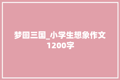 梦回三国_小学生想象作文1200字