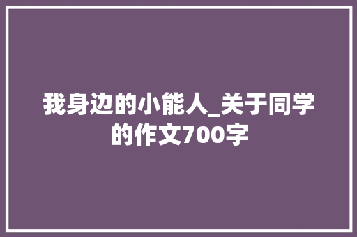 我身边的小能人_关于同学的作文700字