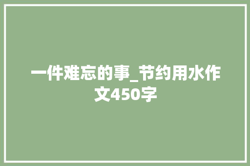 一件难忘的事_节约用水作文450字