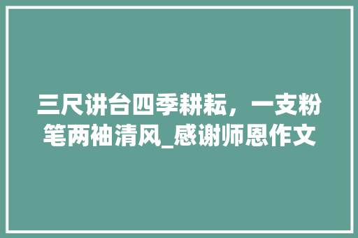 三尺讲台四季耕耘，一支粉笔两袖清风_感谢师恩作文1000字