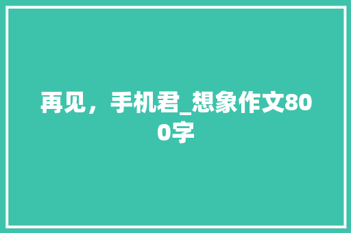 再见，手机君_想象作文800字