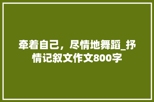 牵着自己，尽情地舞蹈_抒情记叙文作文800字