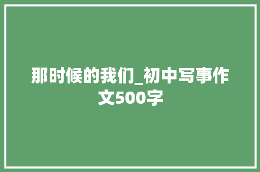 那时候的我们_初中写事作文500字