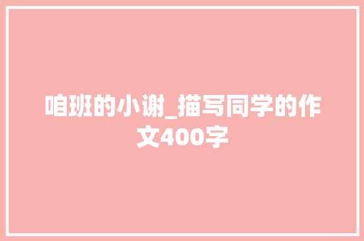 咱班的小谢_描写同学的作文400字 知识百科