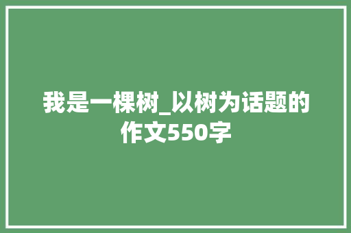 我是一棵树_以树为话题的作文550字