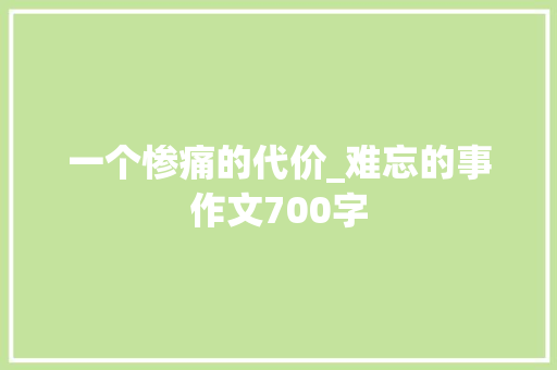 一个惨痛的代价_难忘的事作文700字