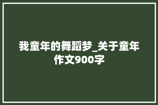 我童年的舞蹈梦_关于童年作文900字
