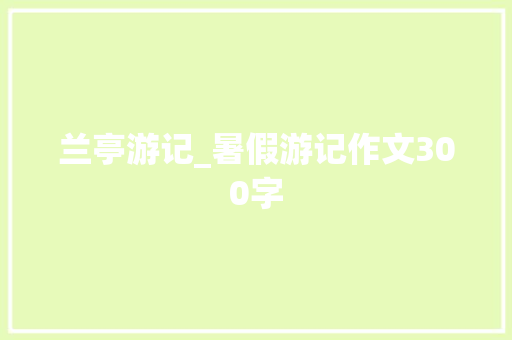 兰亭游记_暑假游记作文300字