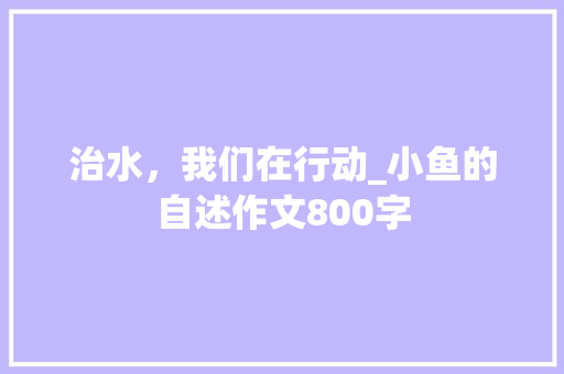治水，我们在行动_小鱼的自述作文800字