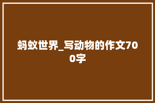 蚂蚁世界_写动物的作文700字