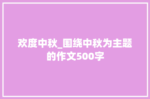 欢度中秋_围绕中秋为主题的作文500字