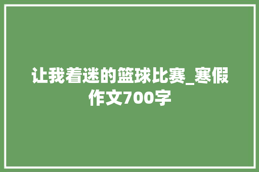 让我着迷的篮球比赛_寒假作文700字