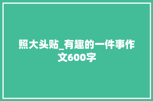 照大头贴_有趣的一件事作文600字
