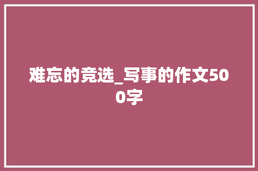 难忘的竞选_写事的作文500字