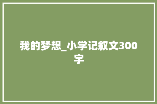 我的梦想_小学记叙文300字