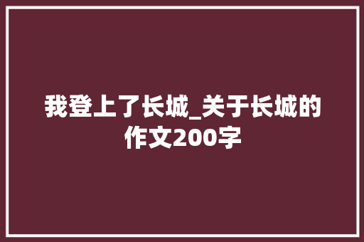 我登上了长城_关于长城的作文200字