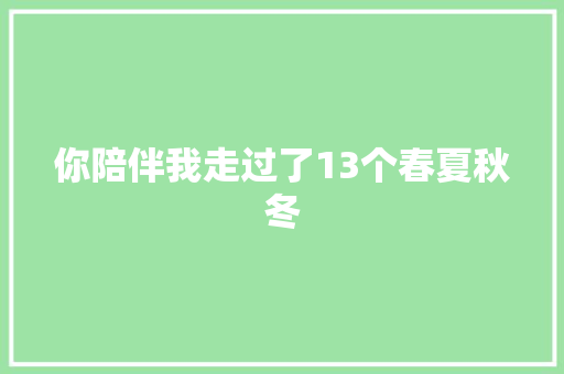 你陪伴我走过了13个春夏秋冬