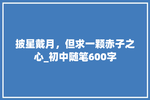 披星戴月，但求一颗赤子之心_初中随笔600字