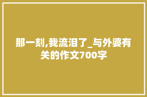 那一刻,我流泪了_与外婆有关的作文700字