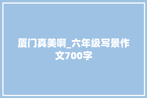 厦门真美啊_六年级写景作文700字