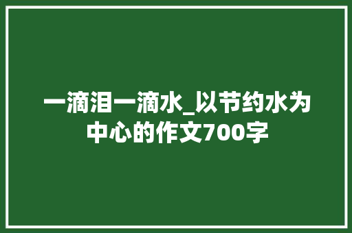 一滴泪一滴水_以节约水为中心的作文700字 知识百科