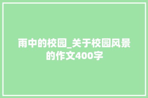 雨中的校园_关于校园风景的作文400字 知识百科