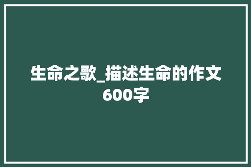 生命之歌_描述生命的作文600字