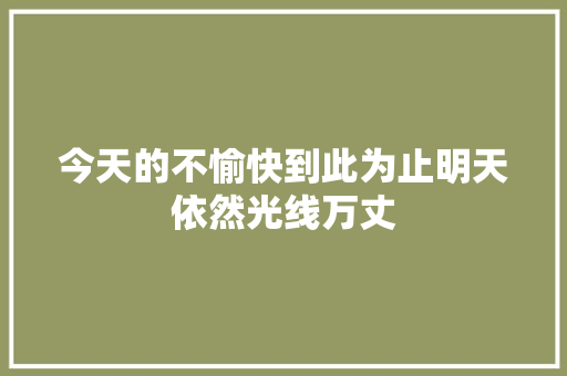 今天的不愉快到此为止明天依然光线万丈 休闲娱乐