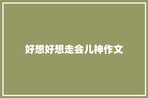 好想好想走会儿神作文