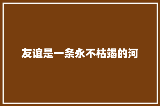 友谊是一条永不枯竭的河