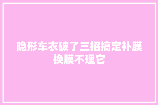 隐形车衣破了三招搞定补膜换膜不理它