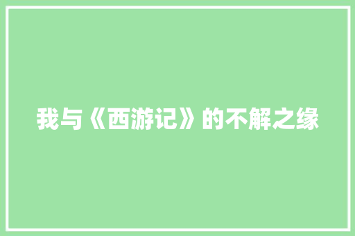 我与《西游记》的不解之缘 知识百科