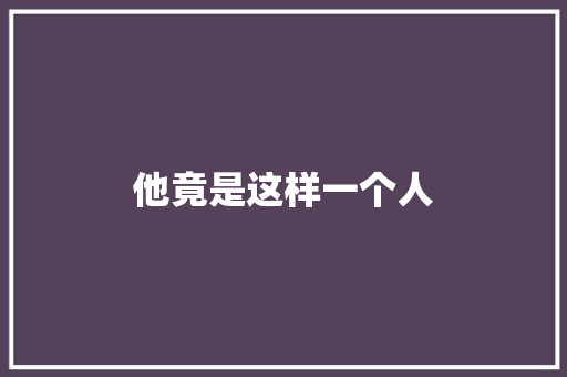 他竟是这样一个人