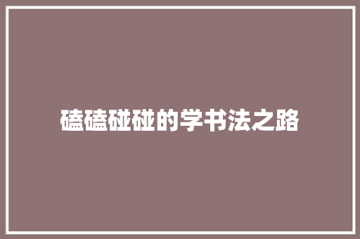 磕磕碰碰的学书法之路