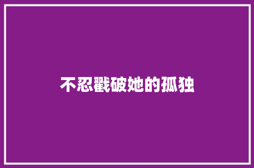 不忍戳破她的孤独 知识百科