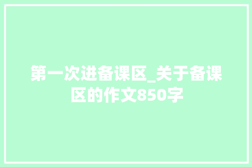 第一次进备课区_关于备课区的作文850字