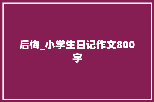 后悔_小学生日记作文800字