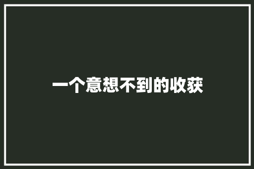 一个意想不到的收获