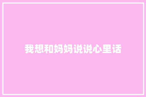 我想和妈妈说说心里话
