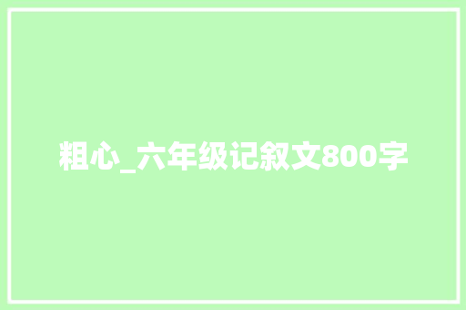 粗心_六年级记叙文800字