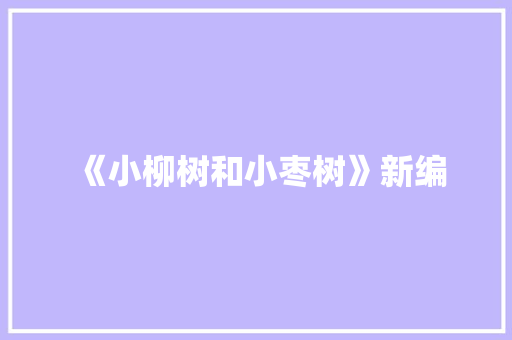 《小柳树和小枣树》新编