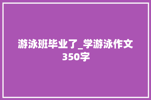 游泳班毕业了_学游泳作文350字