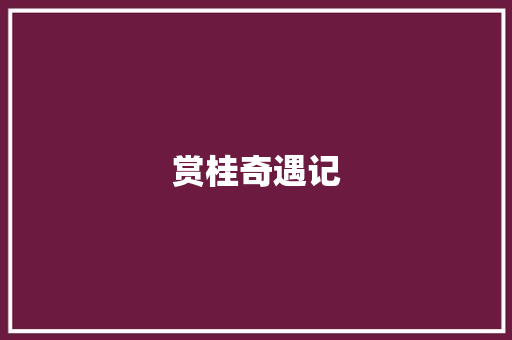 赏桂奇遇记 知识百科