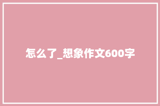 怎么了_想象作文600字