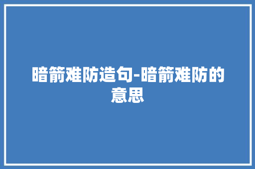 暗箭难防造句-暗箭难防的意思 知识百科
