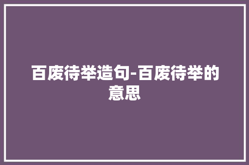 百废待举造句-百废待举的意思