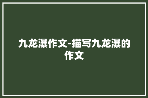 九龙瀑作文-描写九龙瀑的作文