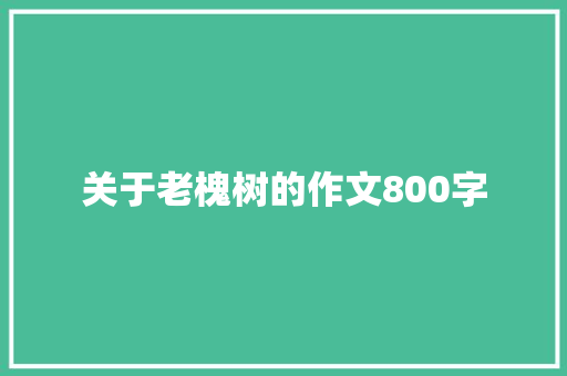 关于老槐树的作文800字